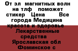 От эл. магнитных волн на тлф – поможет стикер › Цена ­ 1 - Все города Медицина, красота и здоровье » Лекарственные средства   . Ярославская обл.,Фоминское с.